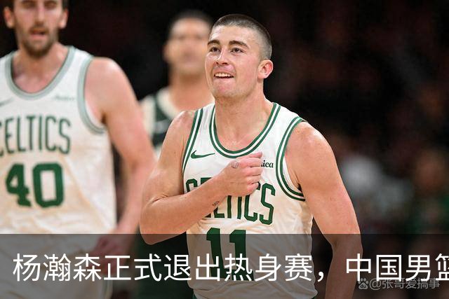 杨瀚森正式退出热身赛，中国男篮批准其新决定